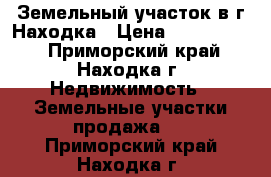  Земельный участок в г.Находка › Цена ­ 7 500 000 - Приморский край, Находка г. Недвижимость » Земельные участки продажа   . Приморский край,Находка г.